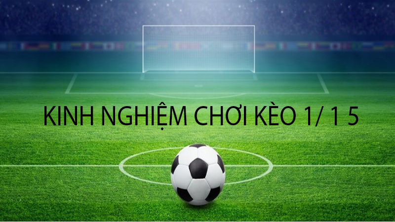 Kèo 1/1.5 Là Gì? Kinh Nghiệm Đặt Kèo Hiệu Quả 2 Kinh nghiệm chơi kèo